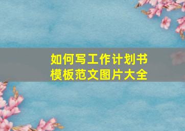 如何写工作计划书模板范文图片大全