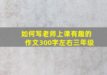 如何写老师上课有趣的作文300字左右三年级