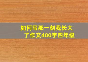 如何写那一刻我长大了作文400字四年级