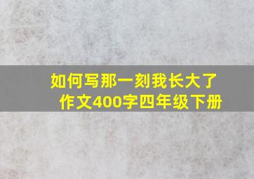 如何写那一刻我长大了作文400字四年级下册