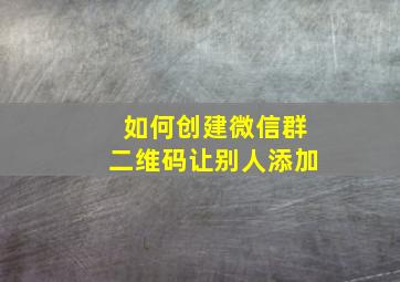 如何创建微信群二维码让别人添加