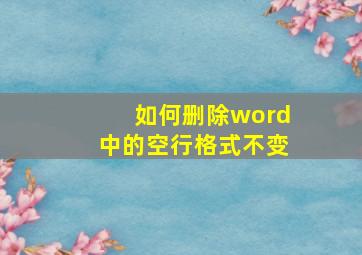 如何删除word中的空行格式不变