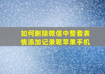 如何删除微信中整套表情添加记录呢苹果手机