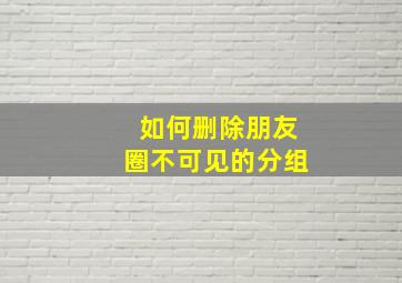 如何删除朋友圈不可见的分组