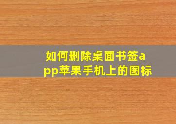 如何删除桌面书签app苹果手机上的图标