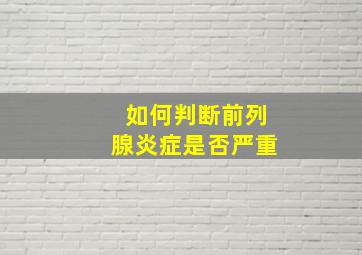 如何判断前列腺炎症是否严重