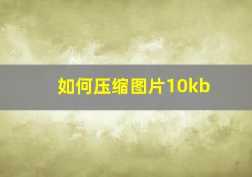 如何压缩图片10kb