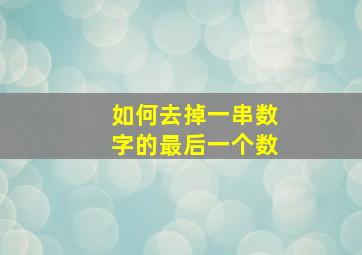 如何去掉一串数字的最后一个数