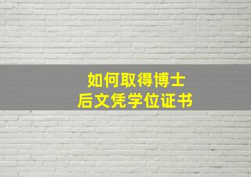 如何取得博士后文凭学位证书