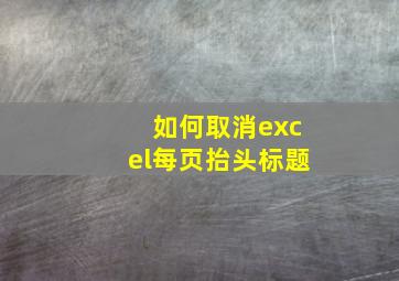 如何取消excel每页抬头标题