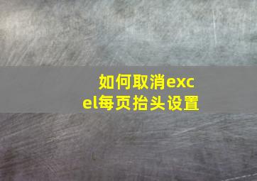 如何取消excel每页抬头设置