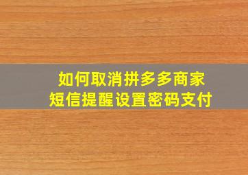 如何取消拼多多商家短信提醒设置密码支付