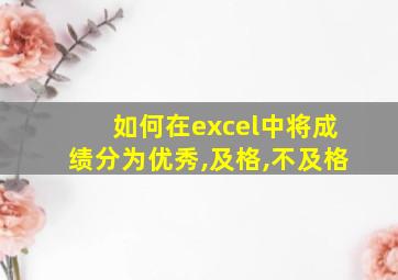 如何在excel中将成绩分为优秀,及格,不及格