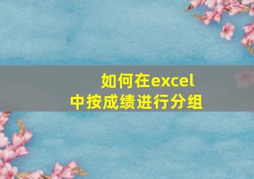 如何在excel中按成绩进行分组