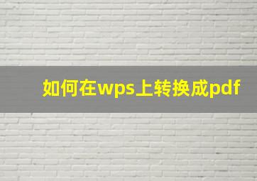 如何在wps上转换成pdf