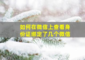 如何在微信上查看身份证绑定了几个微信