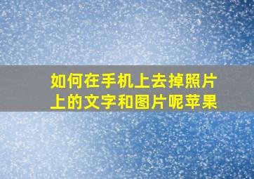 如何在手机上去掉照片上的文字和图片呢苹果