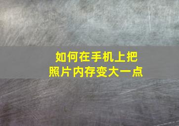 如何在手机上把照片内存变大一点