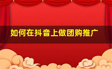 如何在抖音上做团购推广