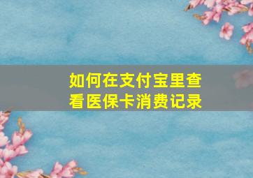 如何在支付宝里查看医保卡消费记录