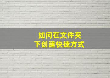 如何在文件夹下创建快捷方式