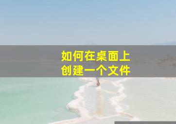 如何在桌面上创建一个文件