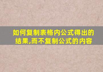 如何复制表格内公式得出的结果,而不复制公式的内容