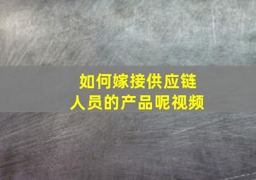 如何嫁接供应链人员的产品呢视频