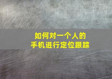 如何对一个人的手机进行定位跟踪