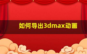 如何导出3dmax动画