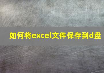 如何将excel文件保存到d盘