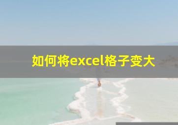 如何将excel格子变大