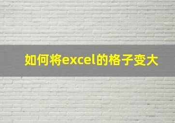 如何将excel的格子变大