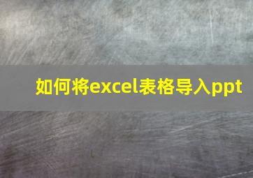 如何将excel表格导入ppt