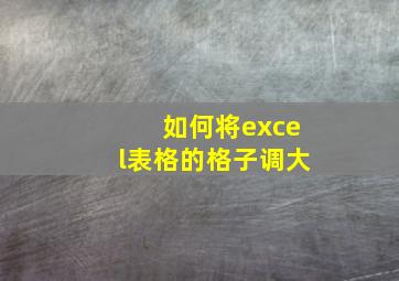 如何将excel表格的格子调大