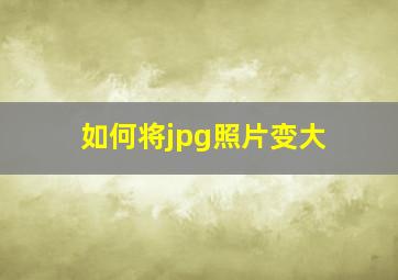 如何将jpg照片变大