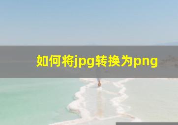 如何将jpg转换为png