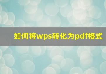 如何将wps转化为pdf格式