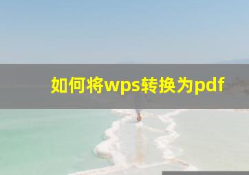 如何将wps转换为pdf