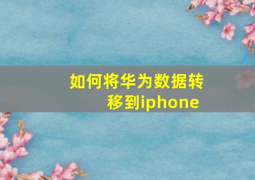 如何将华为数据转移到iphone