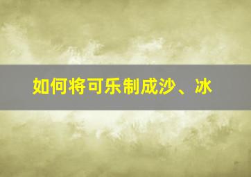 如何将可乐制成沙、冰