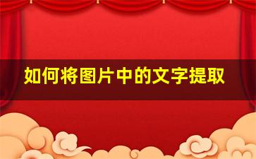 如何将图片中的文字提取