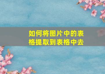 如何将图片中的表格提取到表格中去