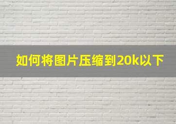 如何将图片压缩到20k以下