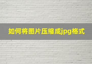 如何将图片压缩成jpg格式