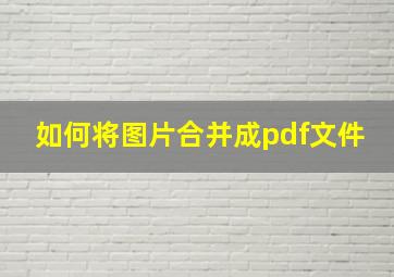 如何将图片合并成pdf文件