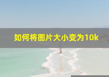 如何将图片大小变为10k