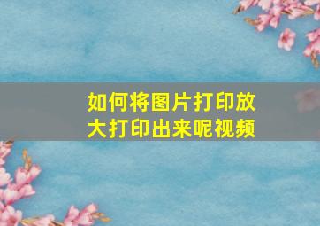 如何将图片打印放大打印出来呢视频