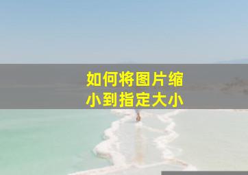 如何将图片缩小到指定大小