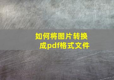 如何将图片转换成pdf格式文件